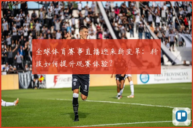 全球体育赛事直播迎来新变革：科技如何提升观赛体验？