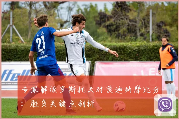 专家解读罗斯托夫对莫迪纳摩比分：胜负关键点剖析