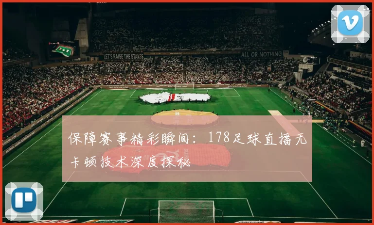 保障赛事精彩瞬间：178足球直播无卡顿技术深度探秘