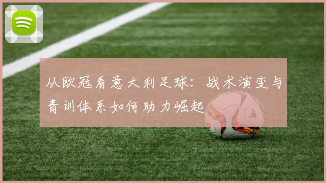 从欧冠看意大利足球：战术演变与青训体系如何助力崛起