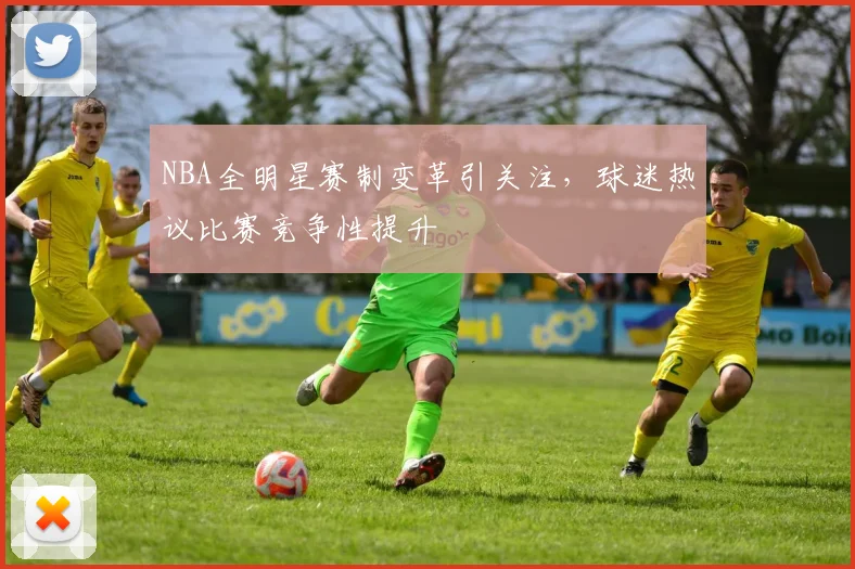 NBA全明星赛制变革引关注，球迷热议比赛竞争性提升
